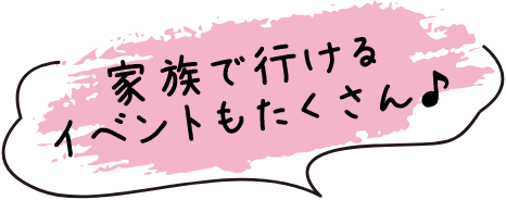 家族でも行けるイベントもたくさん♪